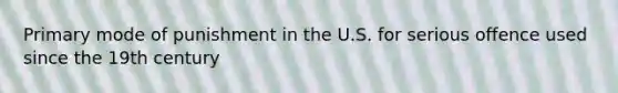 Primary mode of punishment in the U.S. for serious offence used since the 19th century