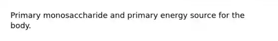 Primary monosaccharide and primary energy source for the body.