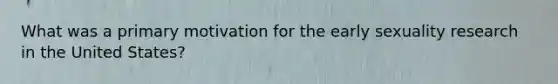 What was a primary motivation for the early sexuality research in the United States?
