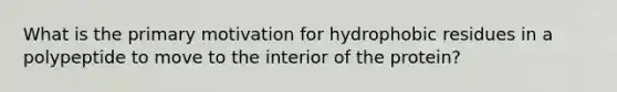 What is the primary motivation for hydrophobic residues in a polypeptide to move to the interior of the protein?