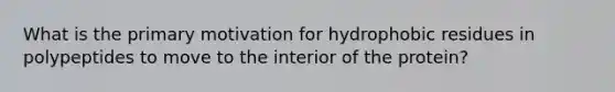 What is the primary motivation for hydrophobic residues in polypeptides to move to the interior of the protein?