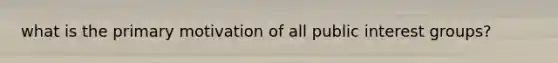 what is the primary motivation of all public interest groups?