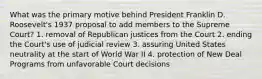 What was the primary motive behind President Franklin D. Roosevelt's 1937 proposal to add members to the Supreme Court? 1. removal of Republican justices from the Court 2. ending the Court's use of judicial review 3. assuring United States neutrality at the start of World War II 4. protection of New Deal Programs from unfavorable Court decisions