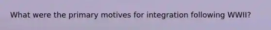 What were the primary motives for integration following WWII?