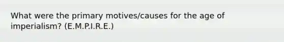 What were the primary motives/causes for the age of imperialism? (E.M.P.I.R.E.)