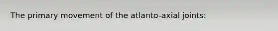 The primary movement of the atlanto-axial joints: