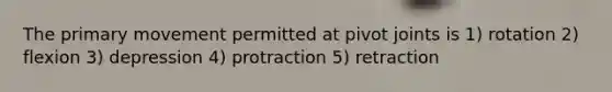 The primary movement permitted at pivot joints is 1) rotation 2) flexion 3) depression 4) protraction 5) retraction