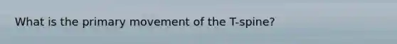 What is the primary movement of the T-spine?