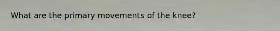 What are the primary movements of the knee?