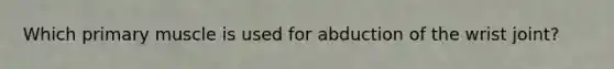 Which primary muscle is used for abduction of the wrist joint?