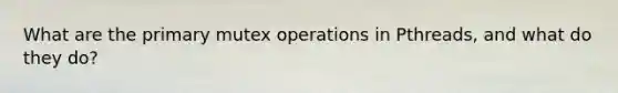 What are the primary mutex operations in Pthreads, and what do they do?