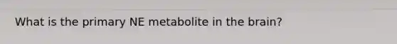 What is the primary NE metabolite in the brain?