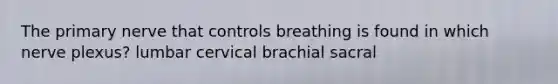 The primary nerve that controls breathing is found in which nerve plexus? lumbar cervical brachial sacral