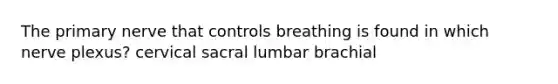 The primary nerve that controls breathing is found in which nerve plexus? cervical sacral lumbar brachial