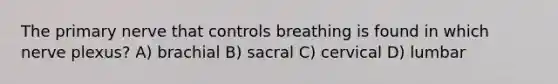 The primary nerve that controls breathing is found in which nerve plexus? A) brachial B) sacral C) cervical D) lumbar