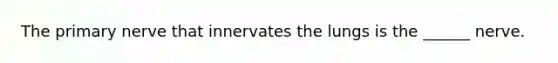 The primary nerve that innervates the lungs is the ______ nerve.
