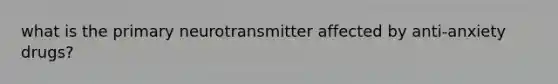 what is the primary neurotransmitter affected by anti-anxiety drugs?