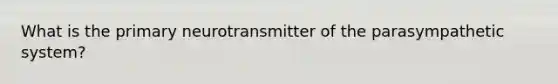 What is the primary neurotransmitter of the parasympathetic system?