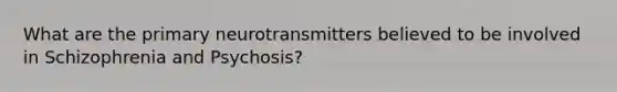 What are the primary neurotransmitters believed to be involved in Schizophrenia and Psychosis?