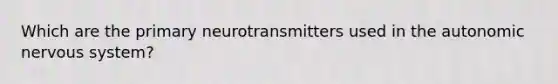 Which are the primary neurotransmitters used in the autonomic nervous system?