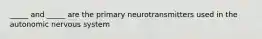 _____ and _____ are the primary neurotransmitters used in the autonomic nervous system