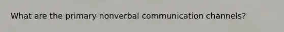 What are the primary nonverbal communication channels?