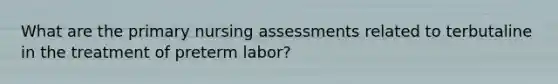 What are the primary nursing assessments related to terbutaline in the treatment of preterm labor?