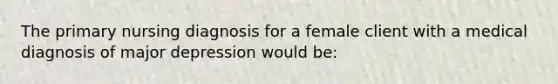 The primary nursing diagnosis for a female client with a medical diagnosis of major depression would be: