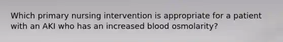 Which primary nursing intervention is appropriate for a patient with an AKI who has an increased blood osmolarity?