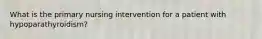 What is the primary nursing intervention for a patient with hypoparathyroidism?