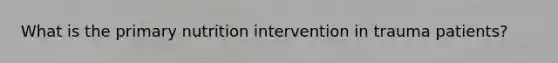 What is the primary nutrition intervention in trauma patients?