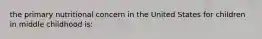 the primary nutritional concern in the United States for children in middle childhood is: