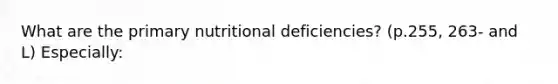 What are the primary nutritional deficiencies? (p.255, 263- and L) Especially: