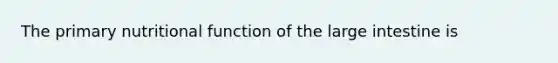 The primary nutritional function of the <a href='https://www.questionai.com/knowledge/kGQjby07OK-large-intestine' class='anchor-knowledge'>large intestine</a> is