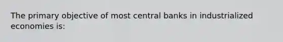 The primary objective of most central banks in industrialized economies is: