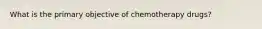 What is the primary objective of chemotherapy drugs?