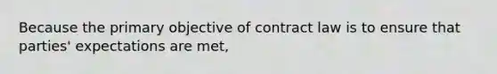 Because the primary objective of contract law is to ensure that parties' expectations are met,