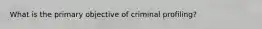 What is the primary objective of criminal profiling?