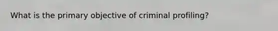 What is the primary objective of criminal profiling?