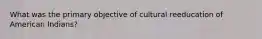 What was the primary objective of cultural reeducation of American Indians?