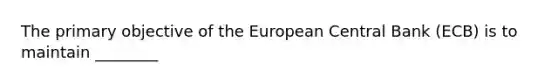 The primary objective of the European Central Bank (ECB) is to maintain ________