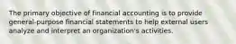 The primary objective of financial accounting is to provide general-purpose financial statements to help external users analyze and interpret an organization's activities.