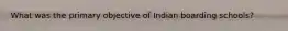 What was the primary objective of Indian boarding schools?