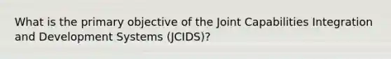 What is the primary objective of the Joint Capabilities Integration and Development Systems (JCIDS)?