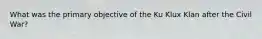 What was the primary objective of the Ku Klux Klan after the Civil War?