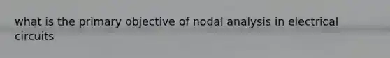 what is the primary objective of nodal analysis in electrical circuits