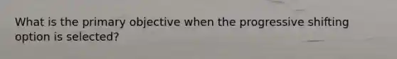 What is the primary objective when the progressive shifting option is selected?