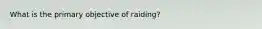 What is the primary objective of raiding?