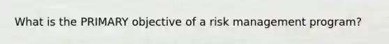 What is the PRIMARY objective of a risk management program?