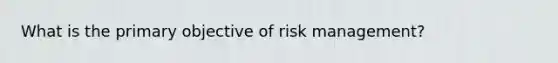 What is the primary objective of risk management?